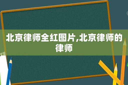 北京律師全紅圖片,北京律師的律師