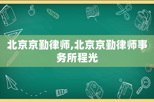 北京京勤律師,北京京勤律師事務(wù)所程光