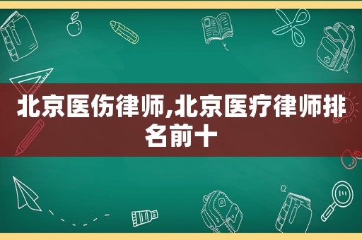 北京醫(yī)傷律師,北京醫(yī)療律師排名前十