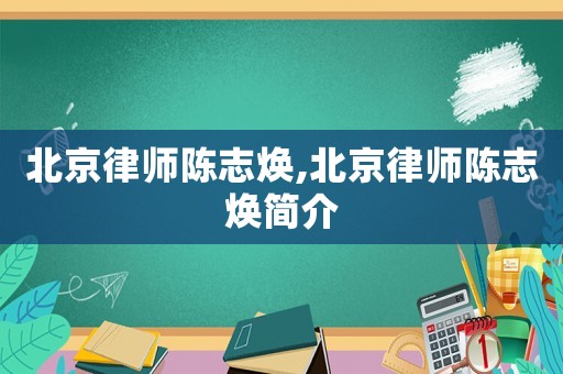 北京律師陳志煥,北京律師陳志煥簡介