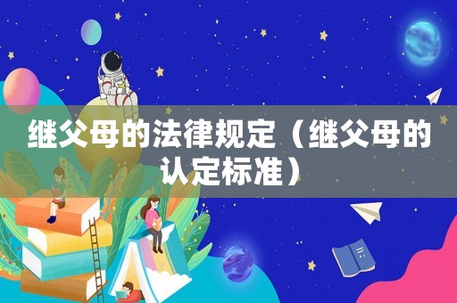 繼父母的法律規(guī)定（繼父母的認(rèn)定標(biāo)準(zhǔn)）