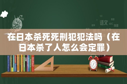 在日本殺死死刑犯犯法嗎（在日本殺了人怎么會定罪）