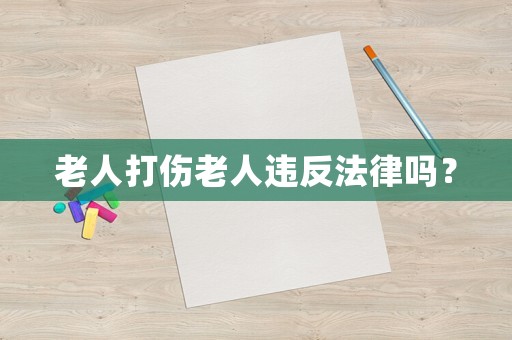 老人打傷老人違反法律嗎？
