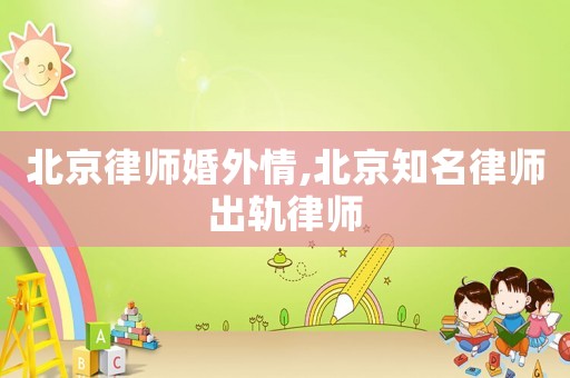 北京律師婚外情,北京知名律師出軌律師