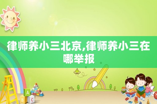 律師養小三北京,律師養小三在哪舉報