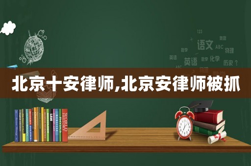 北京十安律師,北京安律師被抓