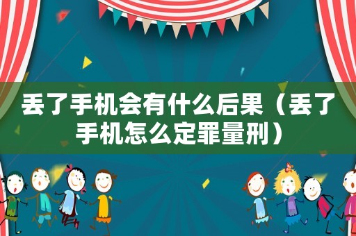 丟了手機會有什么后果（丟了手機怎么定罪量刑）