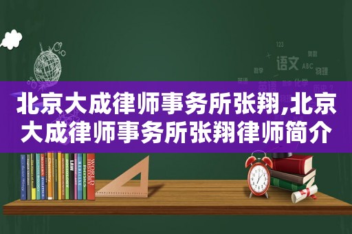 北京大成律師事務(wù)所張翔,北京大成律師事務(wù)所張翔律師簡(jiǎn)介