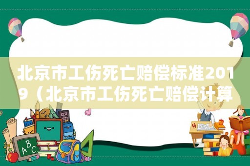 北京市工傷死亡賠償標準2019（北京市工傷死亡賠償計算標準2015）