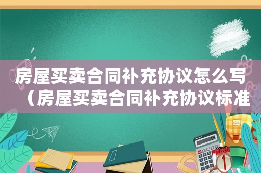 房屋買賣合同補充協議怎么寫（房屋買賣合同補充協議標準格式）