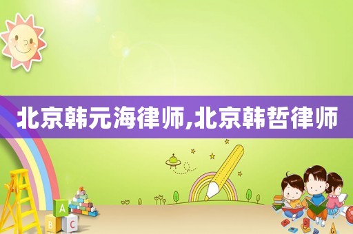 北京韓元海律師,北京韓哲律師