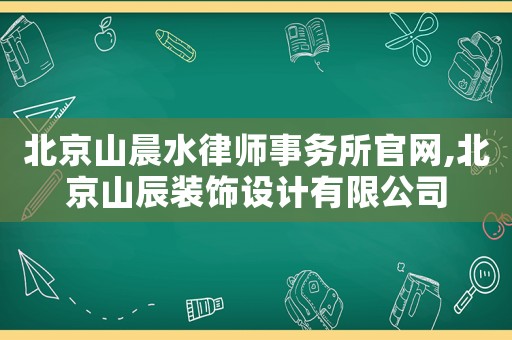 北京山晨水律師事務所官網,北京山辰裝飾設計有限公司