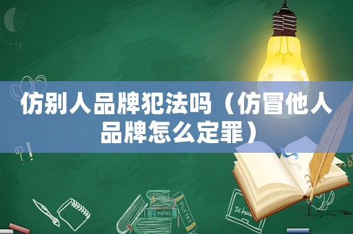 仿別人品牌犯法嗎（仿冒他人品牌怎么定罪）