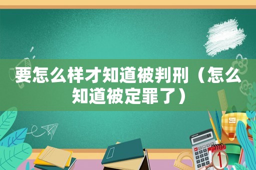 要怎么樣才知道被判刑（怎么知道被定罪了）