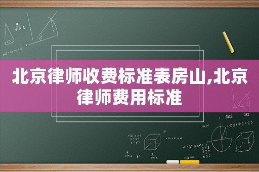 北京律師收費標準表房山,北京律師費用標準