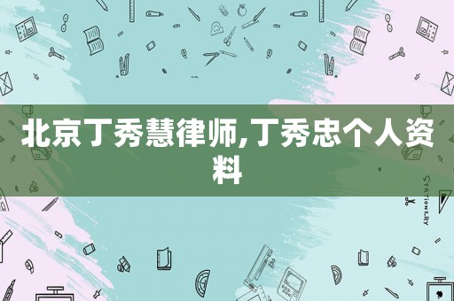 北京丁秀慧律師,丁秀忠個人資料