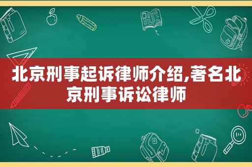 北京刑事起訴律師介紹,著名北京刑事訴訟律師