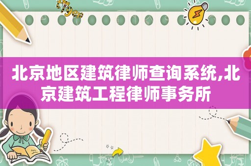 北京地區建筑律師查詢系統,北京建筑工程律師事務所