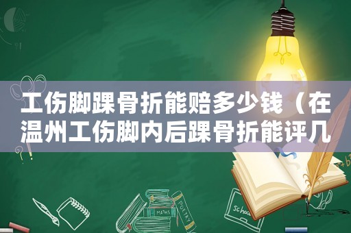 工傷腳踝骨折能賠多少錢（在溫州工傷腳內后踝骨折能評幾級）