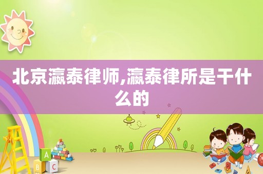 北京瀛泰律師,瀛泰律所是干什么的