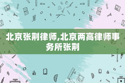 北京張荊律師,北京兩高律師事務所張荊