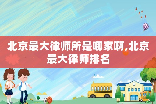 北京最大律師所是哪家啊,北京最大律師排名