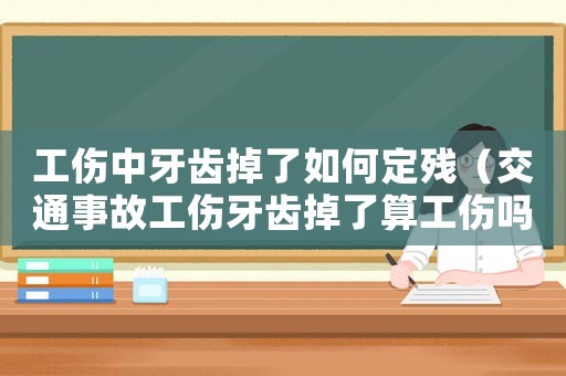 工傷中牙齒掉了如何定殘（交通事故工傷牙齒掉了算工傷嗎）