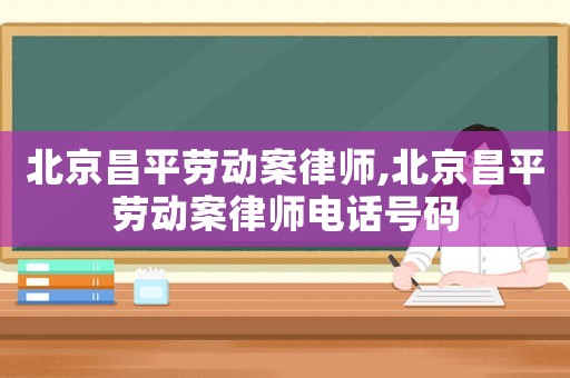 北京昌平勞動(dòng)案律師,北京昌平勞動(dòng)案律師電話號(hào)碼
