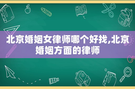 北京婚姻女律師哪個好找,北京婚姻方面的律師