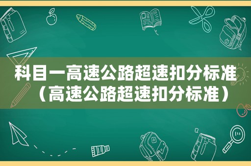 科目一高速公路超速扣分標(biāo)準(zhǔn)（高速公路超速扣分標(biāo)準(zhǔn)）
