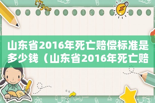 山東省2016年死亡賠償標準是多少錢（山東省2016年死亡賠償標準）
