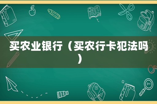 買農(nóng)業(yè)銀行（買農(nóng)行卡犯法嗎）
