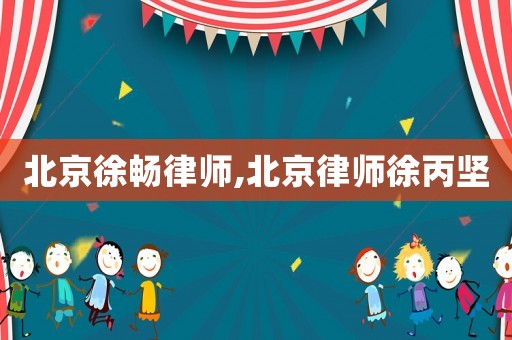 北京徐暢律師,北京律師徐丙堅
