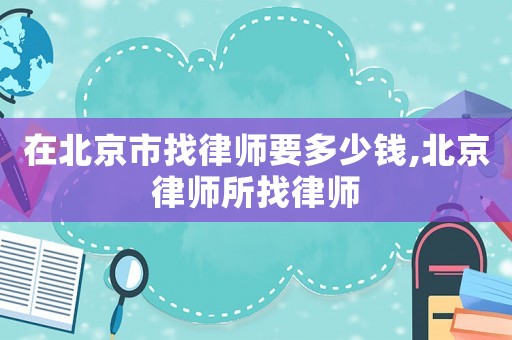 在北京市找律師要多少錢(qián),北京律師所找律師