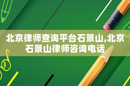 北京律師查詢平臺石景山,北京石景山律師咨詢電話