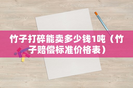 竹子打碎能賣多少錢1噸（竹子賠償標準價格表）