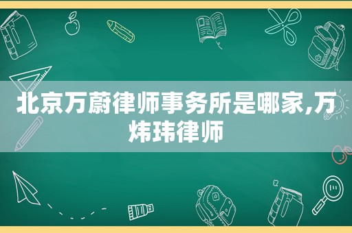 北京萬蔚律師事務所是哪家,萬煒瑋律師