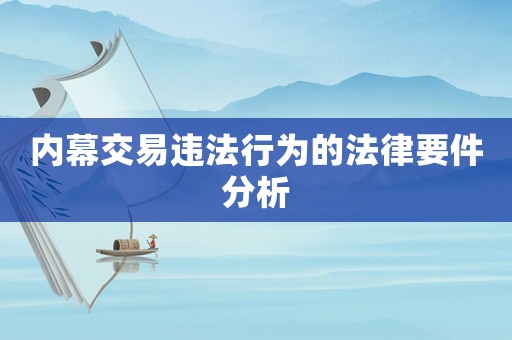 內(nèi)幕交易違法行為的法律要件分析