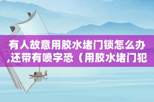 有人故意用膠水堵門鎖怎么辦,還帶有噴字恐（用膠水堵門犯法嗎）