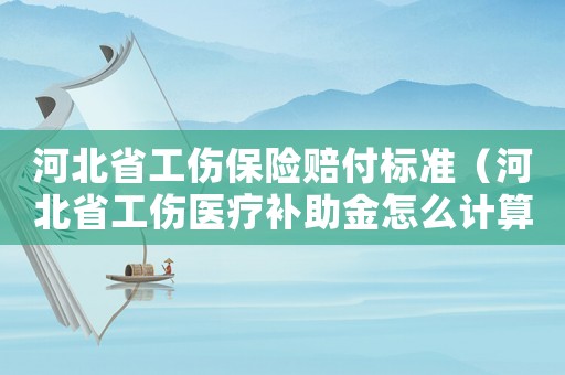 河北省工傷保險賠付標準（河北省工傷醫療補助金怎么計算）
