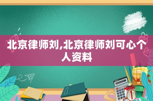 北京律師劉,北京律師劉可心個人資料