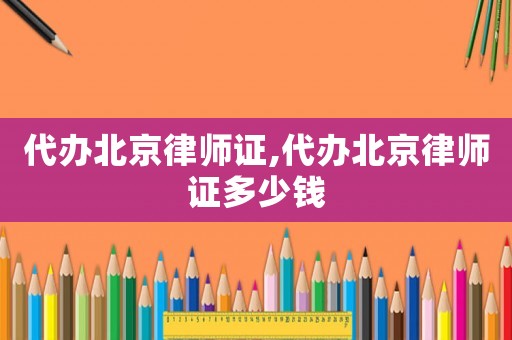 代辦北京律師證,代辦北京律師證多少錢