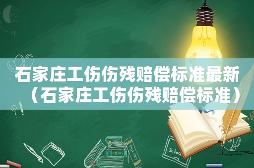 石家莊工傷傷殘賠償標準最新（石家莊工傷傷殘賠償標準）