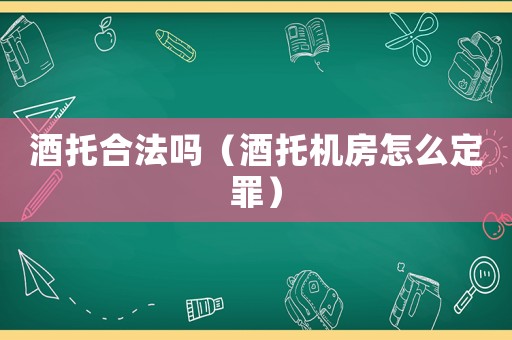 酒托合法嗎（酒托機房怎么定罪）