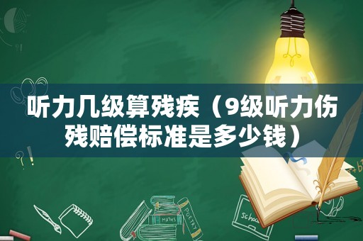 聽力幾級算殘疾（9級聽力傷殘賠償標準是多少錢）