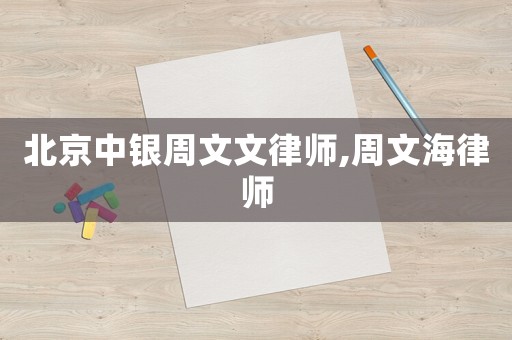 北京中銀周文文律師,周文海律師