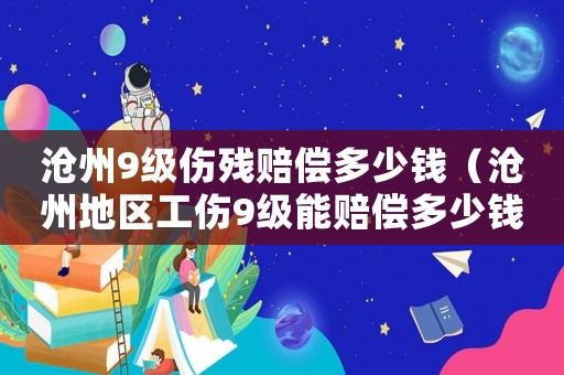 滄州9級傷殘賠償多少錢（滄州地區工傷9級能賠償多少錢）