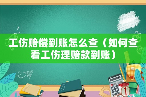 工傷賠償到賬怎么查（如何查看工傷理賠款到賬）