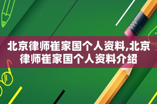 北京律師崔家國個人資料,北京律師崔家國個人資料介紹