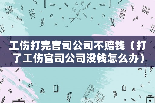 工傷打完官司公司不賠錢（打了工傷官司公司沒錢怎么辦）
